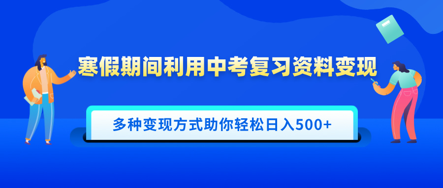 寒假期间利用中考复习资料变现，一部手机即可操作，多种变现方式助你轻松日入500+-蓝图副业