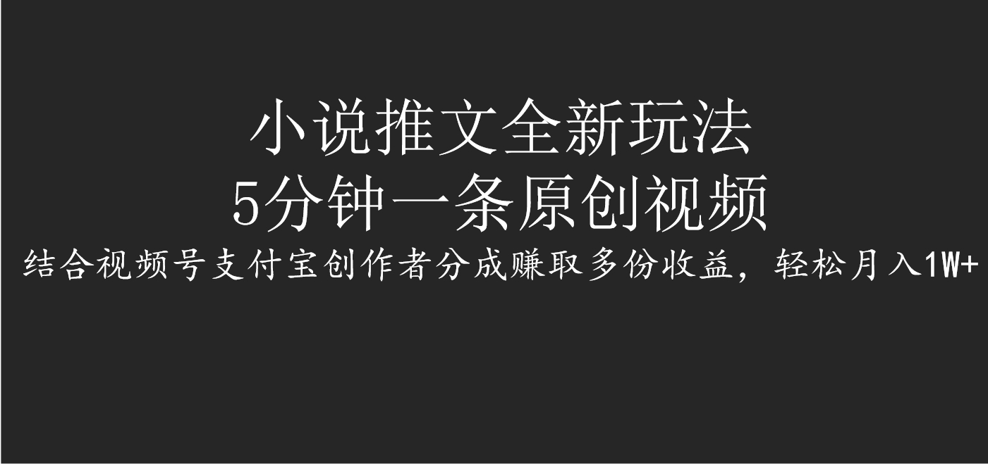 小说推文全新玩法，5分钟一条原创视频，结合视频号支付宝创作者分成赚取多份收益，轻松月入1W+-蓝图副业