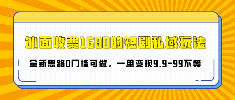 外面收费1680的短剧私域玩法，全新思路0门槛可做，一单变现9.9-99不等-蓝图副业