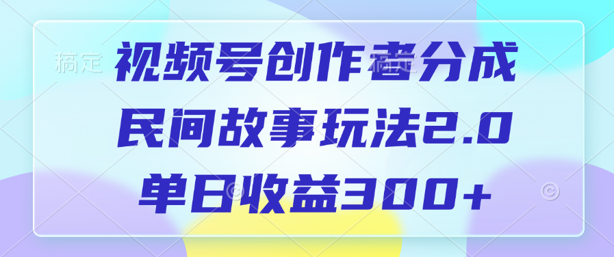 视频号创作者分成,民间故事玩法2.0,单日收益300+-蓝图副业
