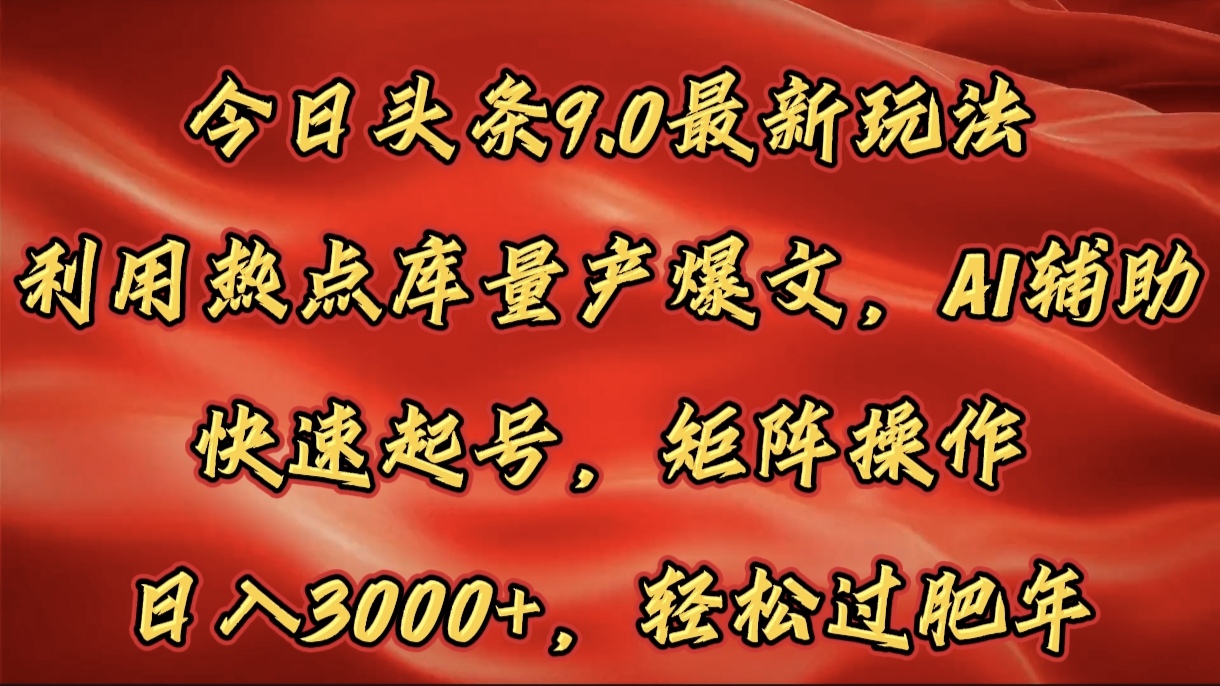 今日头条9.0最新玩法，利用热点库量产爆文，AI辅助，快速起号，矩阵操作，日入3000+，轻松过肥年-蓝图副业