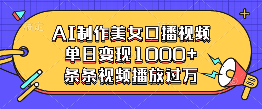 AI制作美女口播视频，单日变现1000+，条条视频播放过万-蓝图副业