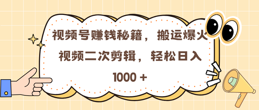 视频号赚钱秘籍，搬运爆火视频二次剪辑，轻松日入 1000 +-蓝图副业