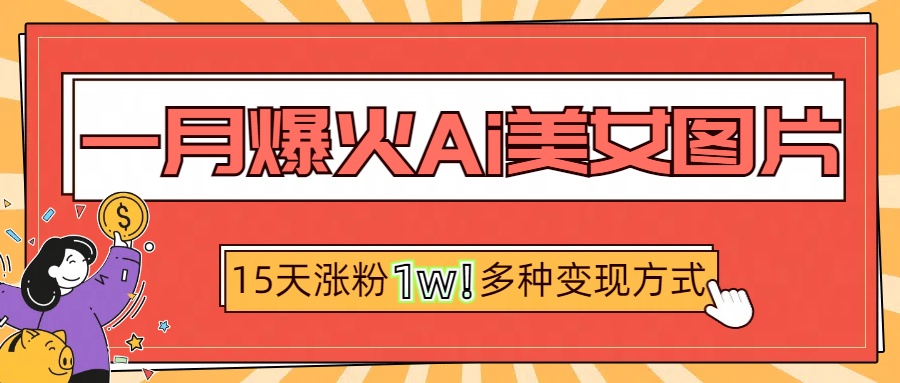 一月爆火ai美女图片，短视频热门玩法，15天涨粉1W多变现方式，深度解析!-蓝图副业