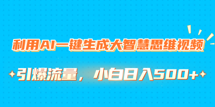 利用AI一键生成大智慧思维视频，引爆流量，小白日入500+-蓝图副业