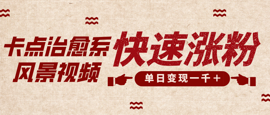 卡点治愈风景视频，快速涨粉，迅速变现，单日变现1000＋-蓝图副业