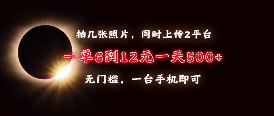 拍几张照片，同时上传2平台，一单6到12元，一天轻松500+，无门槛，一台手机即可-蓝图副业