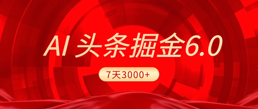 2025最新AI头条6.0，7天挣了3000+，操作很简单，小白可以照做（附详细教程）-蓝图副业