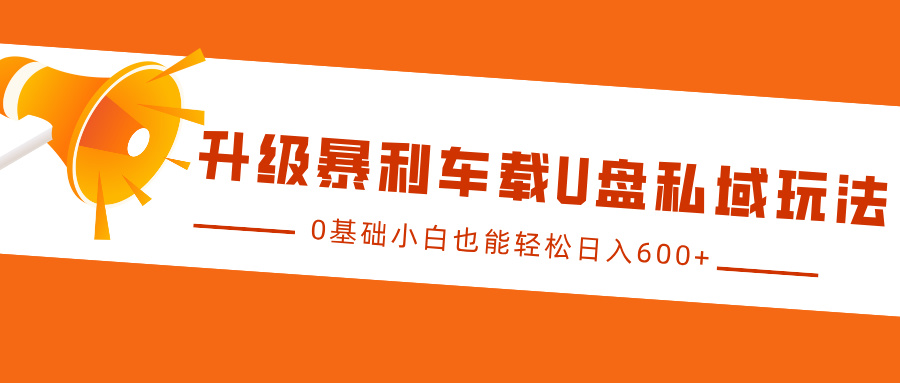 升级暴利车载U盘私域玩法，0基础小白也能轻松日入600+-蓝图副业