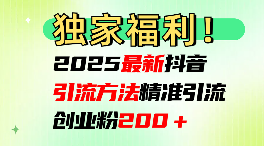 2025最新抖音引流方法每日精准引流创业粉200＋-蓝图副业