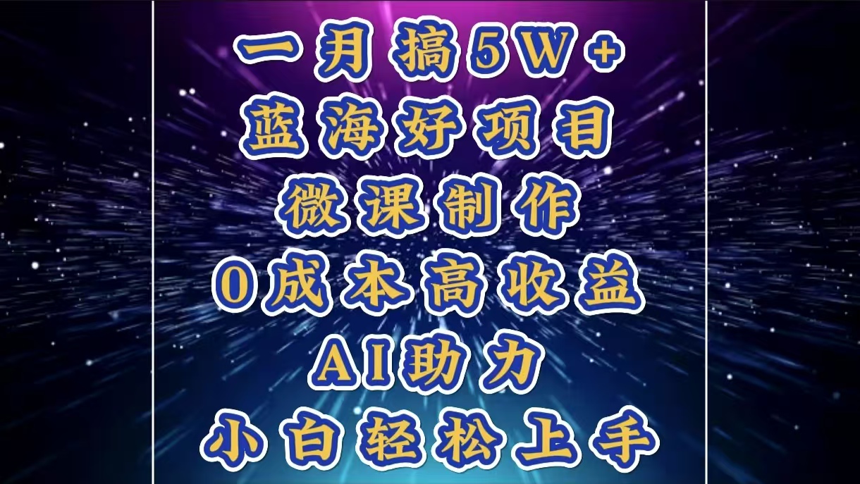 1月搞了5W+的蓝海好项目，微课制作，0成本高收益，AI助力，小白轻松上手-蓝图副业