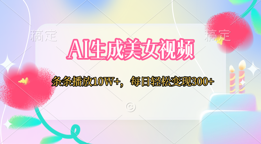 AI生成美女视频  条条播放10W+，每日轻松变现300+-蓝图副业