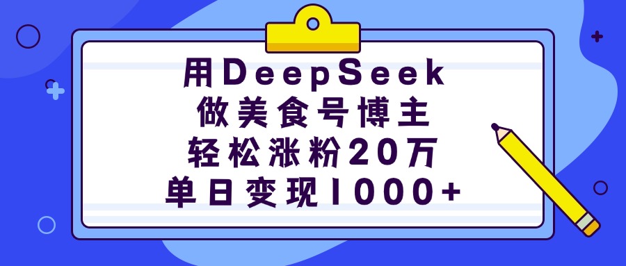 用DeepSeek做美食号博主，轻松涨粉20万，单日变现1000+-蓝图副业