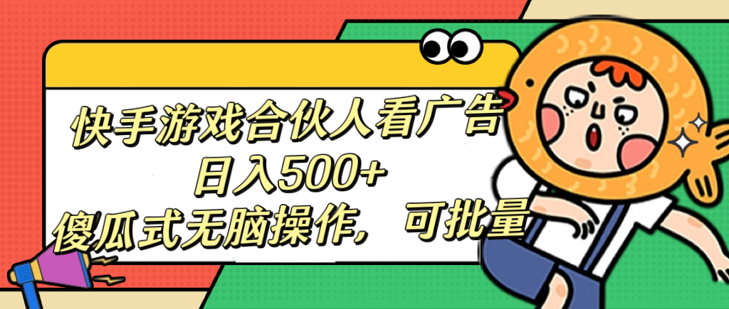 快手游戏合伙人看广告，日入500+ 傻瓜式无脑操作，可批量-蓝图副业