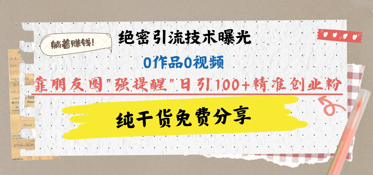 绝密引流技术曝光：0作品0视频，靠朋友圈”强提醒”日引100+精准创业粉，躺着赚钱！-蓝图副业