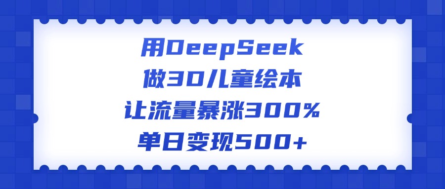 用DeepSeek做3D儿童绘本，让流量暴涨300%，单日变现500+-蓝图副业