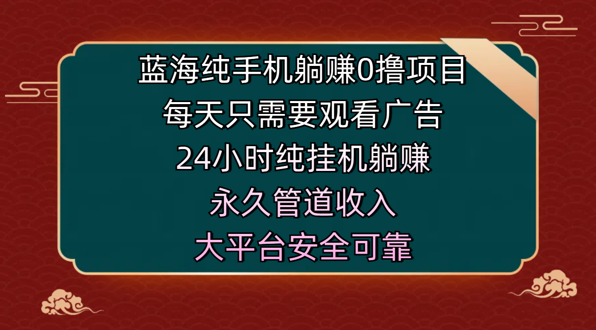 蓝海纯手机躺赚0撸项目，每天只需要观看广告，24小时纯挂机躺赚，永久管道收入，主业副业的绝佳选择，大平台安全可靠-蓝图副业