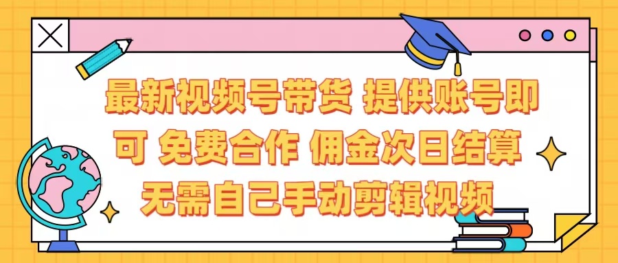 最新视频号带货  免费合作 提供账号即可 佣金次日结算每天都结算 无需自己剪辑 省时省力 直接发布即可-蓝图副业
