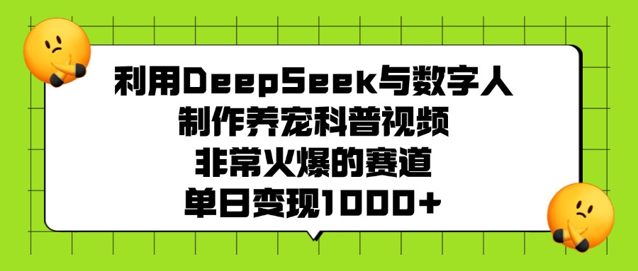 利用DeepSeek与数字人制作养宠科普视频，非常火爆的赛道，单日变现1000+-蓝图副业