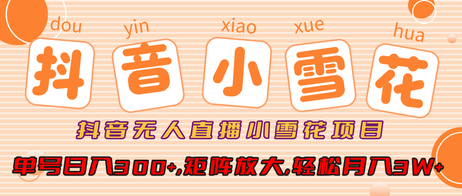 小雪花项目，抖音无人直播，单号日入300+,矩阵放大,轻松月入3W+-蓝图副业