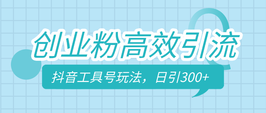 创业粉高效引流，抖音工具号玩法，日引300+，不要成为学习高手，要成为实战高手-蓝图副业