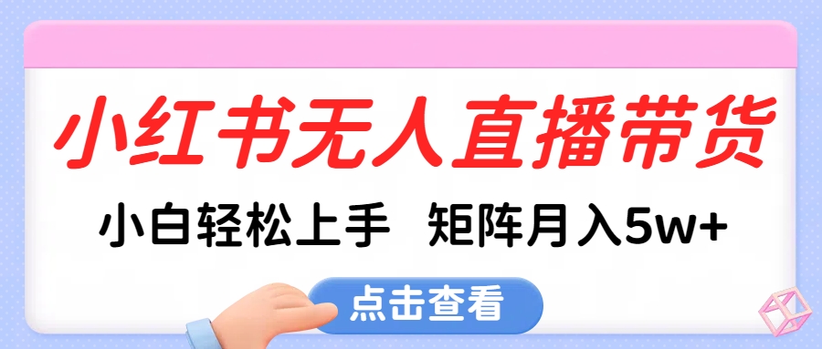 小红书无人直播带货，小白轻松上手，可矩阵月入5w+-蓝图副业