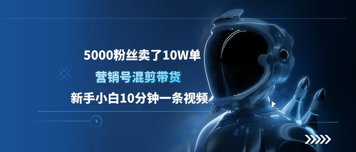 5000粉丝卖了10W单，营销号混剪带货，新手小白10分钟一条视频-蓝图副业