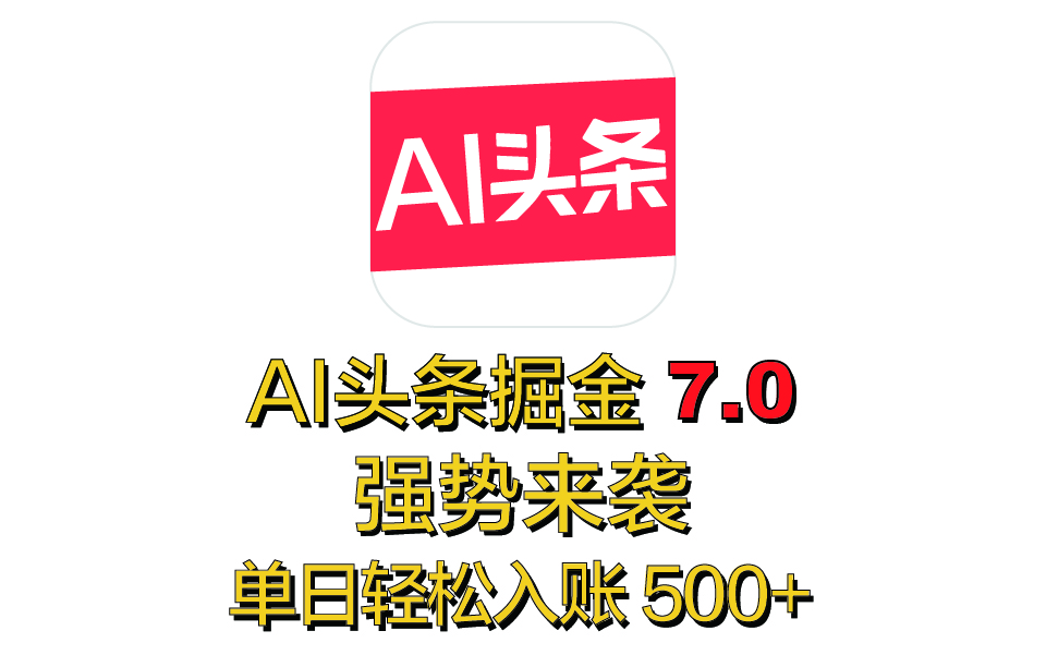 全网首发，2025 全新 “AI 头条掘金 7.0” 强势来袭，简单几步，小白也能上手，单号单人单日轻松入账 500+-蓝图副业
