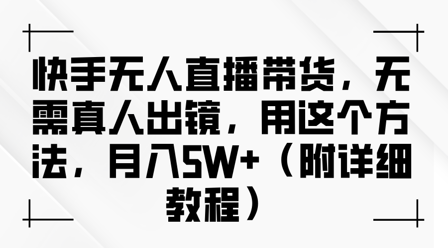 快手无人直播带货，无需真人出镜，用这个方法，月入5W+（附详细教程）-蓝图副业