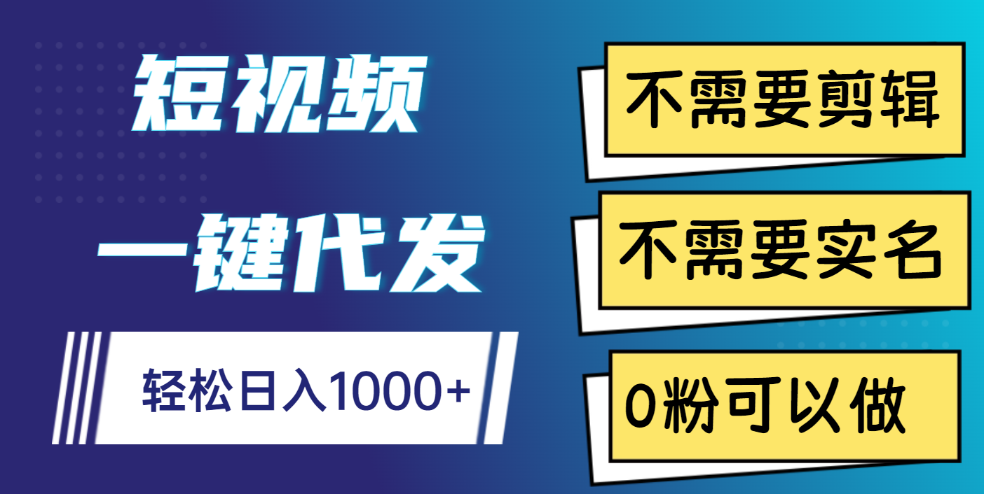 短视频一键代发，不需要剪辑，不需要实名，0粉可以做，轻松日入1000+-蓝图副业