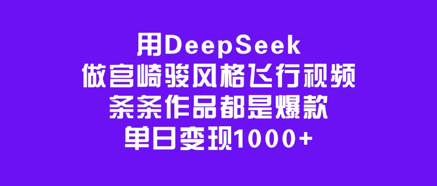 用DeepSeek做宫崎骏风格飞行视频，条条作品都是爆款，单日变现1000+-蓝图副业