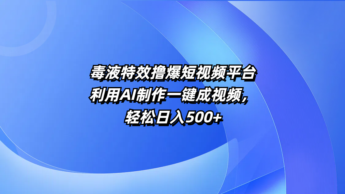 毒液特效撸爆短视频平台，利用AI制作一键成视频，轻松日入500+-蓝图副业