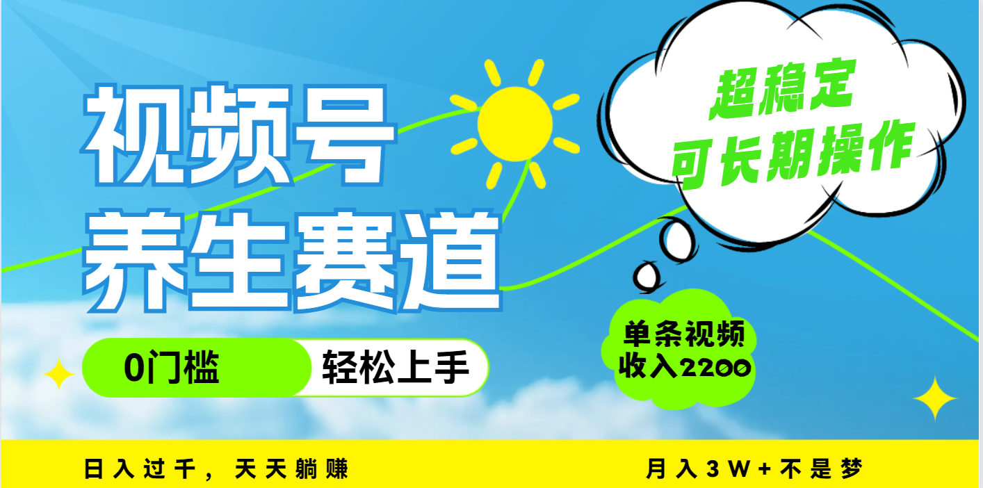 视频号养生赛道，一条视频2200，超简单，长期稳定可做，月入3w+不是梦-蓝图副业