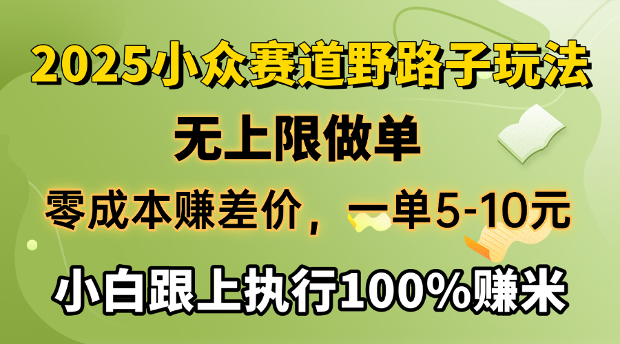 2025小众赛道，无上限做单，零成本赚差价，一单5-10元，小白跟上执行100%赚米-蓝图副业