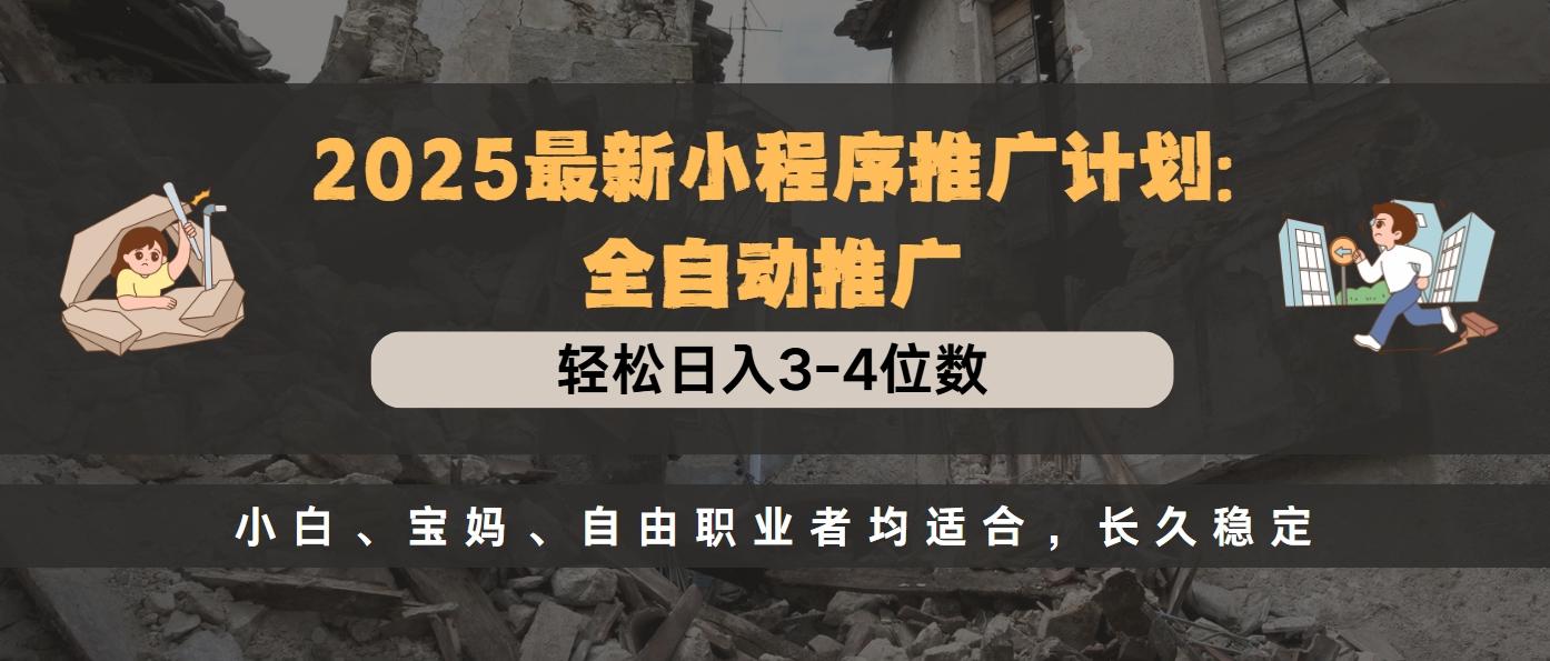 2025最新小程序推广计划全自动推广，轻松日入3-4位数，小白、宝妈、自由职业者均适合，长久稳定-蓝图副业