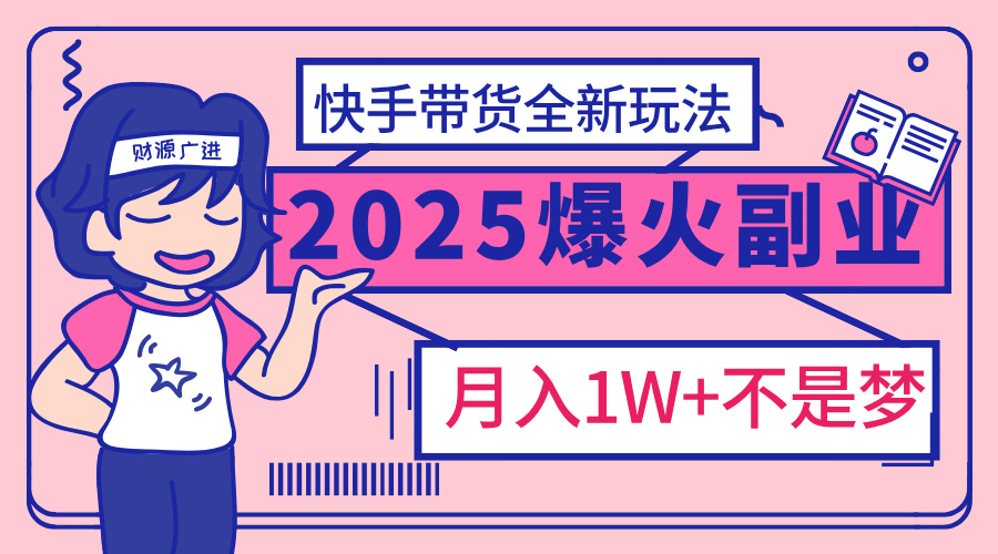 2025年爆红副业！快手带货全新玩法，月入1万加不是梦！-蓝图副业