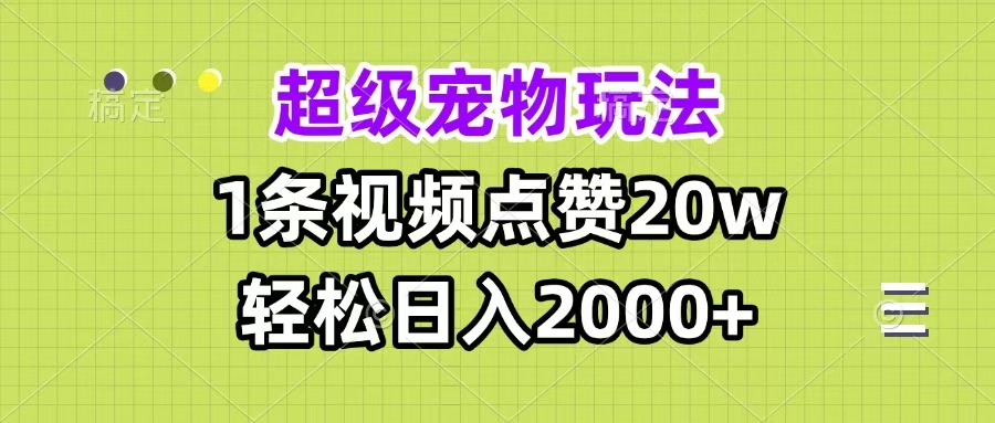 超级宠物视频玩法，1条视频点赞20w，轻松日入2000+-蓝图副业