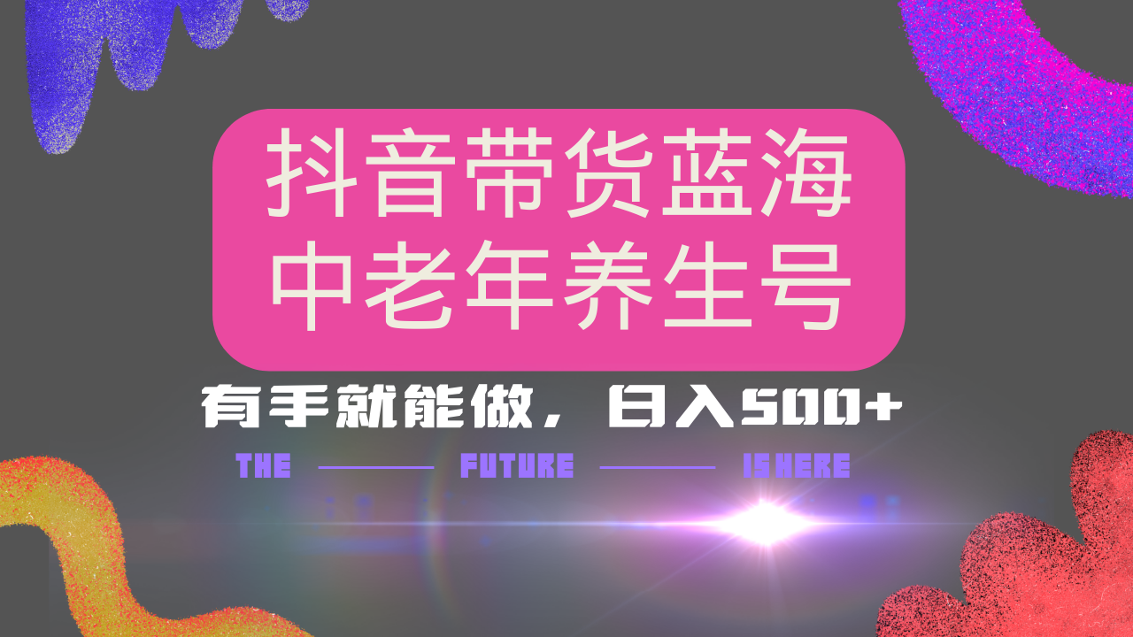 抖音带货冷门赛道，用AI做中老年养生号，可矩阵放大，小白也能月入30000+多种变现方式，保姆级教程-蓝图副业