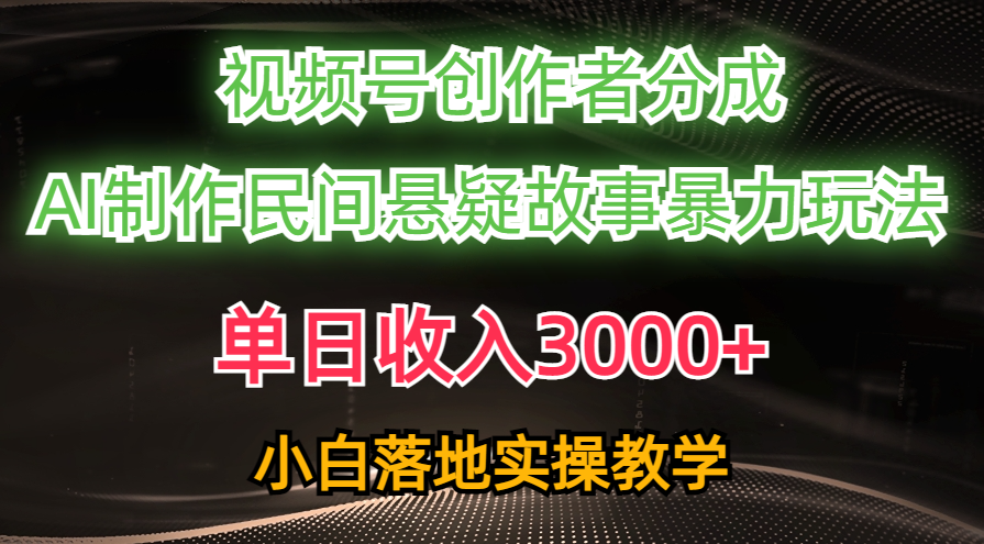 单日收入3000+，视频号创作者分成，AI创作民间悬疑故事，条条爆流量，小白也能轻松上手-蓝图副业