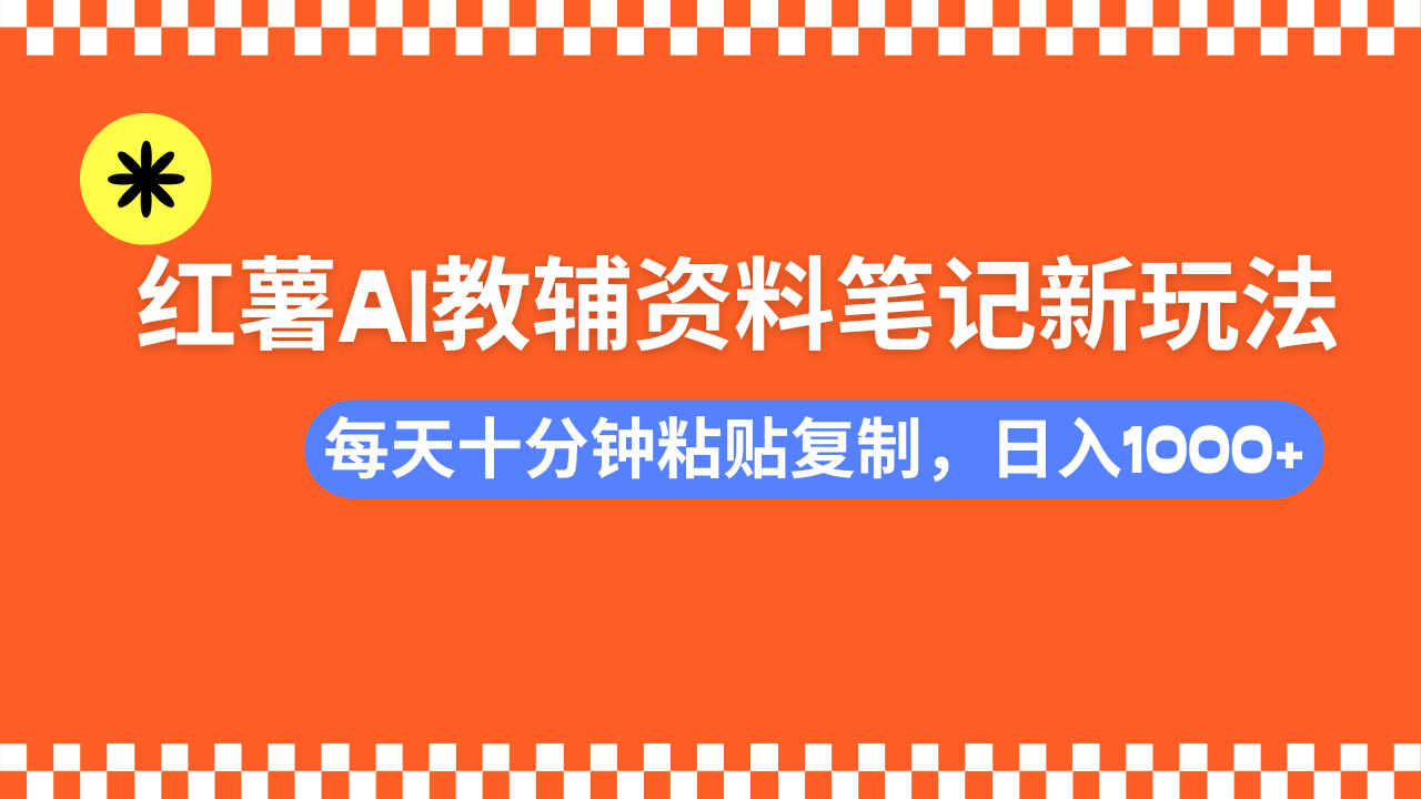 小红书AI教辅资料笔记新玩法，0门槛，可批量可复制，一天十分钟发笔记轻松日入1000+-蓝图副业