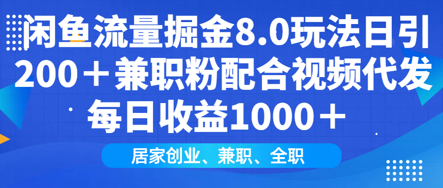 闲鱼流量掘金8.0玩法日引200＋兼职粉配合做视频代发每日收益1000＋-蓝图副业