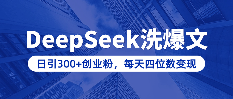 用DeepSeek洗公众号爆文，日引300+创业粉，做知识付费每天四位数变现（附详细实操教程）-蓝图副业