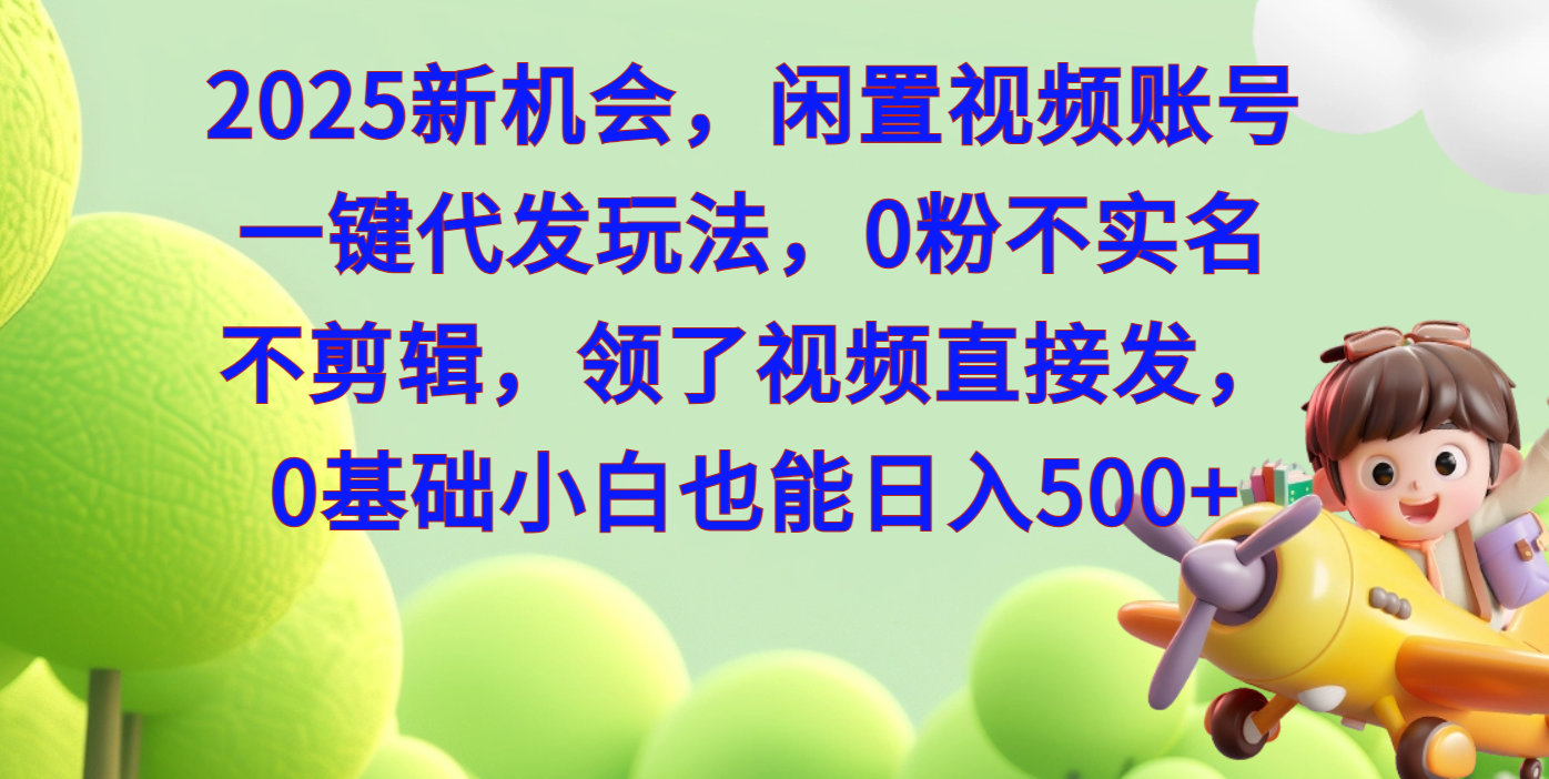 2025新机会，闲置视频账号一键代发玩法，0粉不实名不剪辑，领了视频直接发，0基础小白也能日入500-蓝图副业