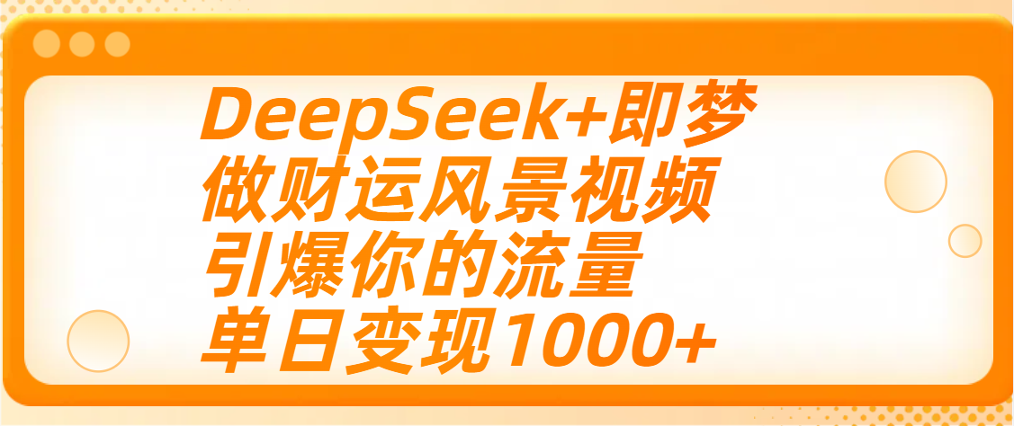 用DeepSeek+即梦制作财运风景视频，引爆你的流量，单日变现1000+-蓝图副业