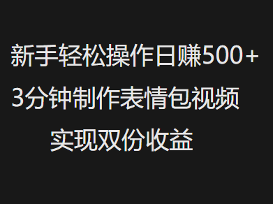 新手小白轻松操作日赚500+，3分钟制作表情包视频，实现双份收益-蓝图副业