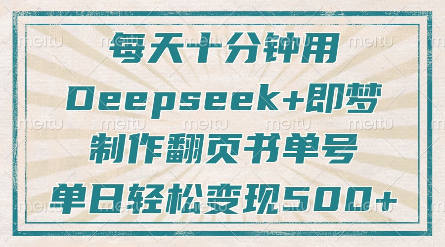 每天十分钟，用Deepseek+即梦，制作翻页书单号，疯狂涨粉，单日轻松变现500+-蓝图副业