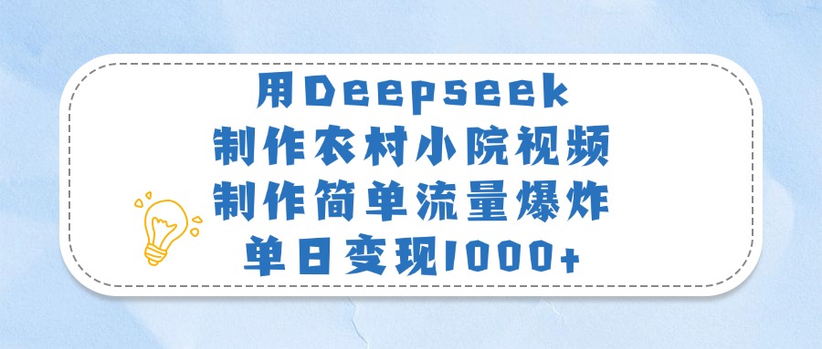 用Deepseek制作农村小院视频，制作简单流量爆炸，单日变现1000+-蓝图副业