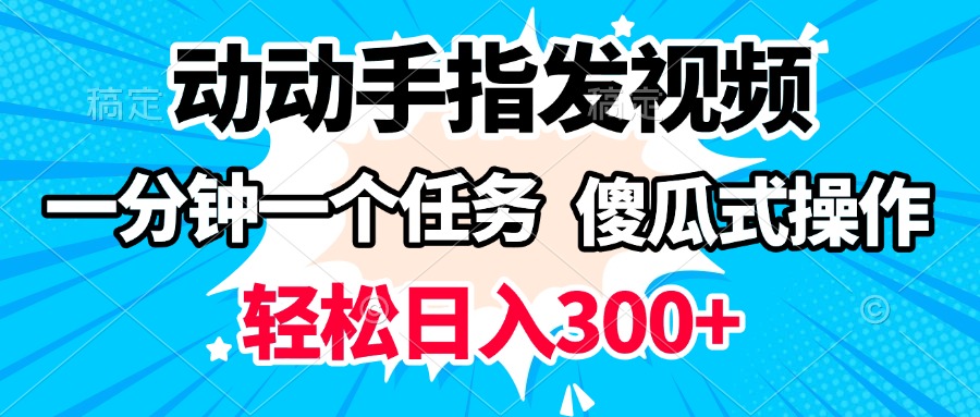 动动手指发视频 一分钟一个任务 轻松日入300+ 傻瓜式操作 随时随地赚收益-蓝图副业