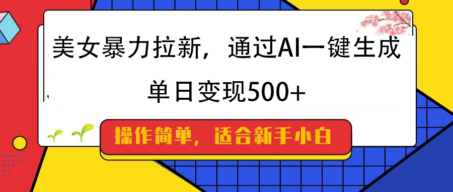 美女暴力拉新，通过AI一键生成，纯小白一学就会，单日变现500+-蓝图副业