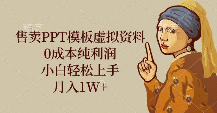 售卖PPT模板虚拟资料，0成本纯利润，小白轻松上手，月入1W+-蓝图副业